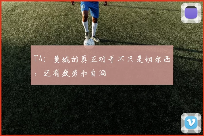 TA：曼城的真正对手不只是切尔西，还有疲劳和自满