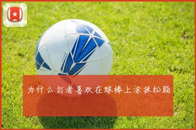 为什么打者喜欢在球棒上涂抹松脂