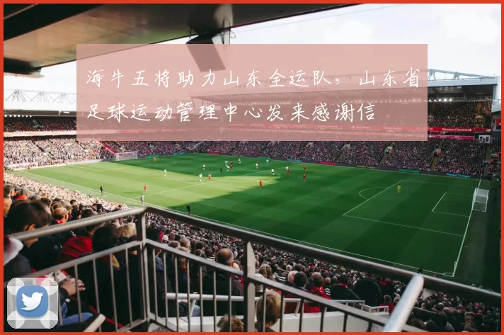 海牛五将助力山东全运队，山东省足球运动管理中心发来感谢信