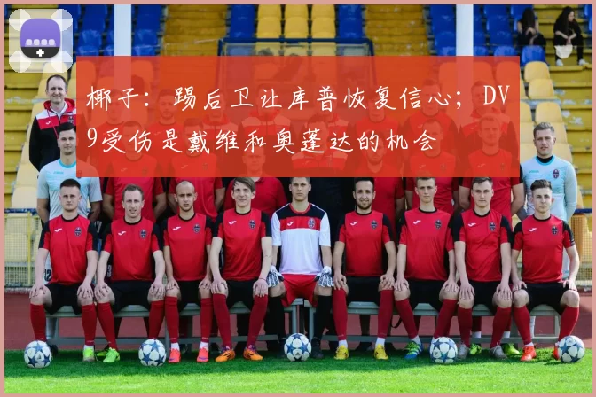 椰子：踢后卫让库普恢复信心；DV9受伤是戴维和奥蓬达的机会