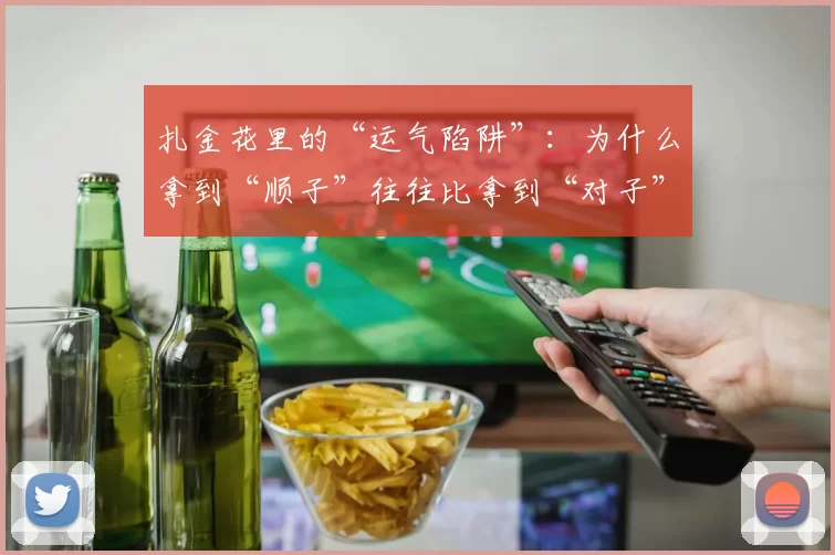 扎金花里的“运气陷阱”：为什么拿到“顺子”往往比拿到“对子”赔得更多？（扎金花的运气误区：为什么拿到顺子反而比对子亏得多？）