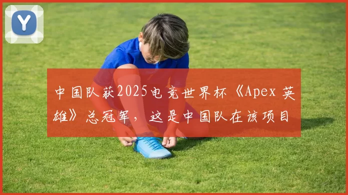 中国队获2025电竞世界杯《Apex 英雄》总冠军，这是中国队在该项目的首个世界冠军