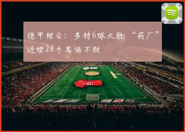 德甲综合：多特6球大胜 “药厂”连续28个客场不败