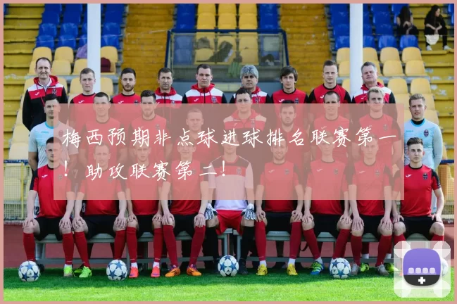 梅西预期非点球进球排名联赛第一！助攻联赛第二！