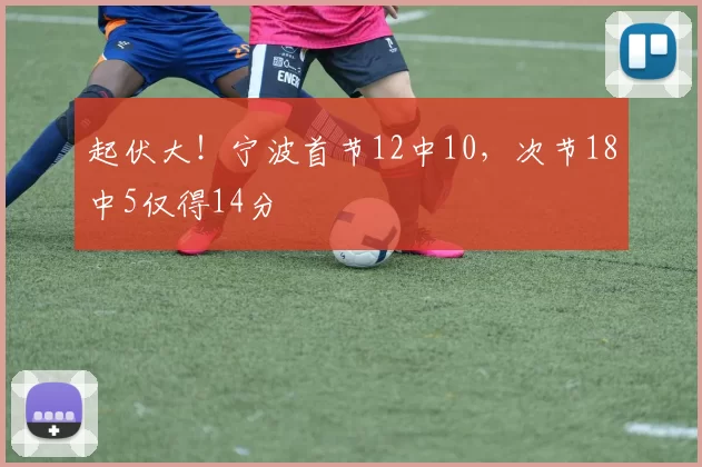 起伏大！宁波首节12中10，次节18中5仅得14分