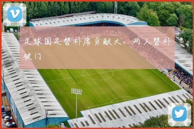 足球国足替补席贡献大，两人替补破门