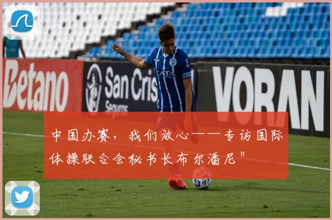 中国办赛，我们放心——专访国际体操联合会秘书长布尔潘尼＂