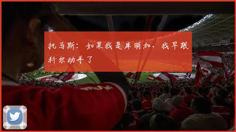 托马斯：如果我是库明加，我早跟科尔动手了