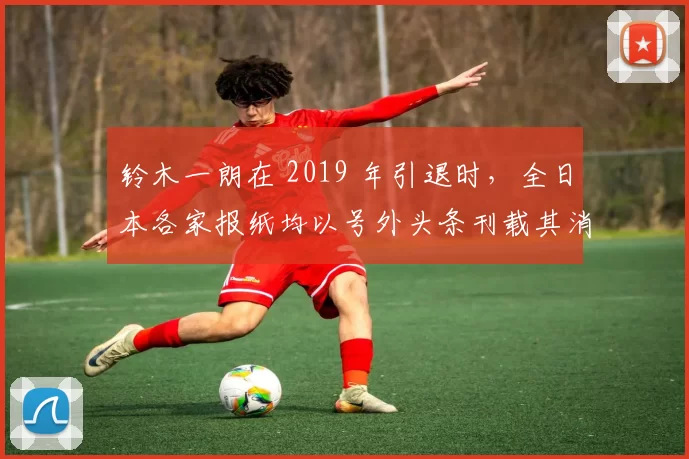 铃木一朗在 2019 年引退时，全日本各家报纸均以号外头条刊载其消息