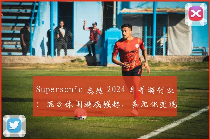 Supersonic 总结 2024 年手游行业：混合休闲游戏崛起，多元化变现策略引领增长