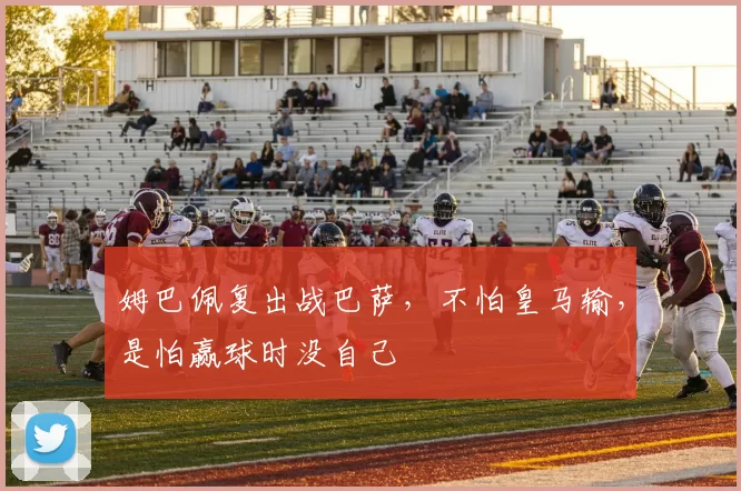 姆巴佩复出战巴萨，不怕皇马输，是怕赢球时没自己