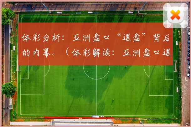 体彩分析：亚洲盘口“退盘”背后的内幕。（体彩解读：亚洲盘口退盘背后的真相）