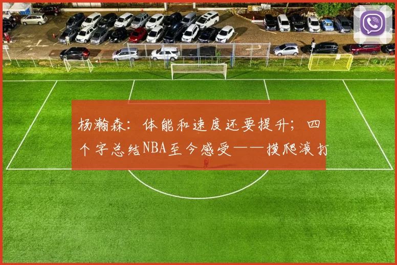 杨瀚森：体能和速度还要提升；四个字总结NBA至今感受——摸爬滚打