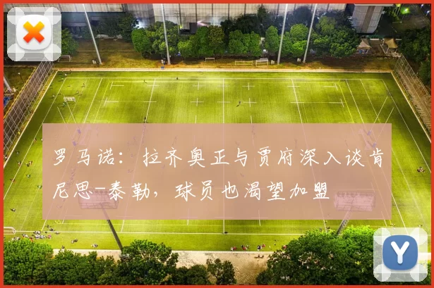 罗马诺：拉齐奥正与贾府深入谈肯尼思-泰勒，球员也渴望加盟
