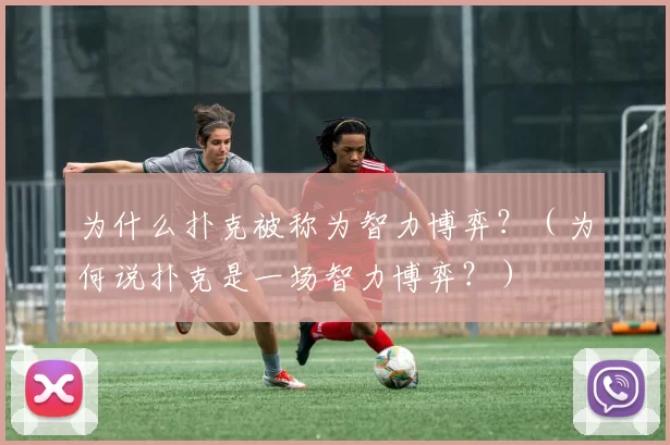 为什么扑克被称为智力博弈？（为何说扑克是一场智力博弈？）