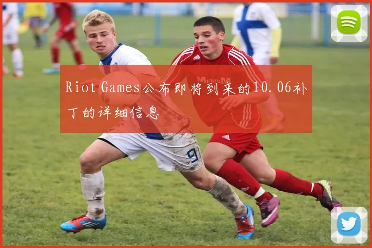 Riot Games公布即将到来的10.06补丁的详细信息