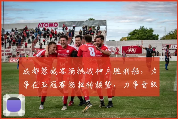 成都蓉城客场挑战神户胜利船，力争在亚冠赛场扭转颓势，力争晋级淘汰赛。