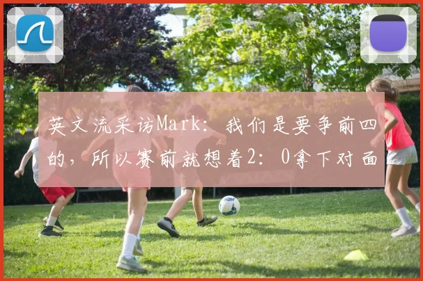 英文流采访Mark：我们是要争前四的，所以赛前就想着2：0拿下对面