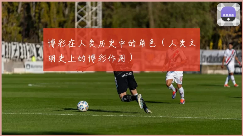 博彩在人类历史中的角色（人类文明史上的博彩作用）