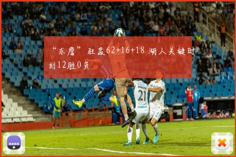 “东詹”狂轰62+16+18 湖人关键时刻12胜0负