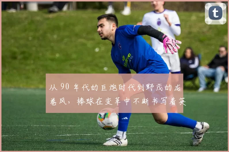 从 90 年代的巨炮时代到野茂的龙卷风，棒球在变革中不断书写着英雄的篇章。