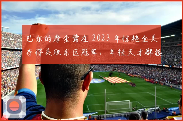 巴尔的摩金莺在 2023 年惊艳全美夺得美联东区冠军，年轻天才群接班