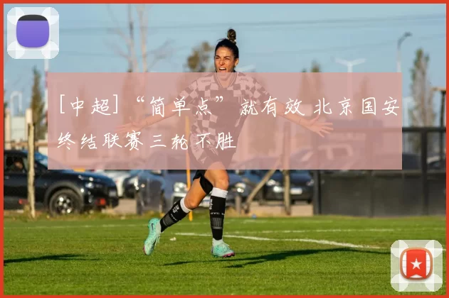 [中超]“简单点”就有效 北京国安终结联赛三轮不胜