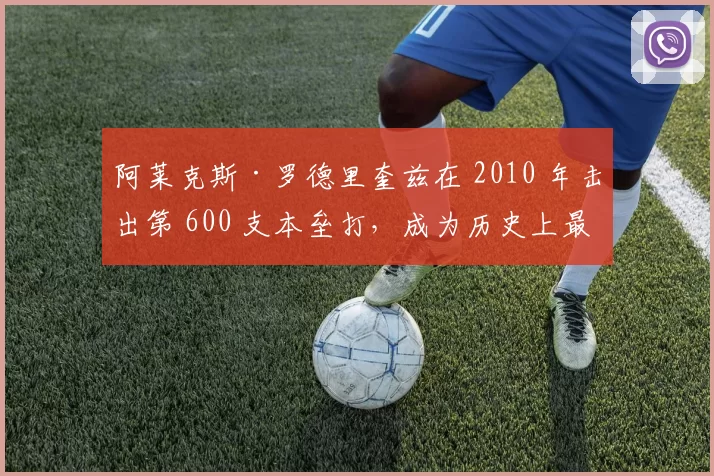 阿莱克斯·罗德里奎兹在 2010 年击出第 600 支本垒打，成为历史上最年轻的 600 轰球员