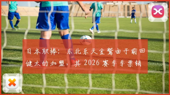 日本职棒：东北乐天金鹫由于前田健太的加盟，其 2026 赛季季票销售额已增长 30%