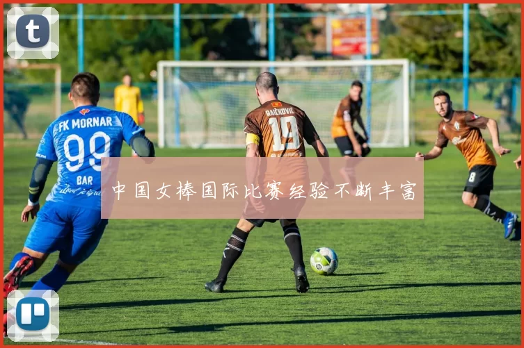 中国女棒国际比赛经验不断丰富