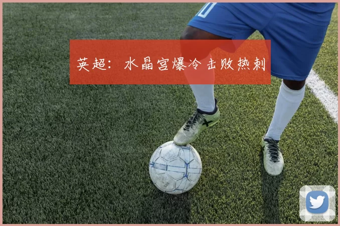 英超：水晶宫爆冷击败热刺