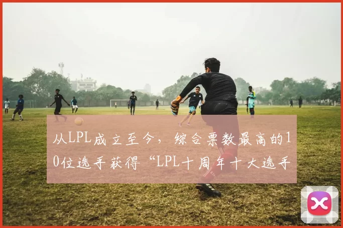 从LPL成立至今，综合票数最高的10位选手获得“LPL十周年十大选手”荣誉称号