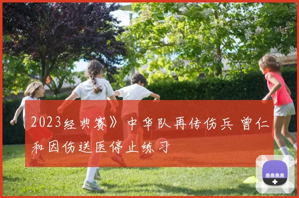 2023经典赛》中华队再传伤兵 曾仁和因伤送医停止练习