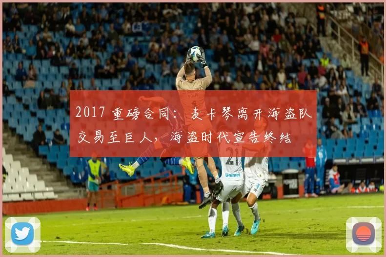 2017 重磅合同：麦卡琴离开海盗队交易至巨人，海盗时代宣告终结