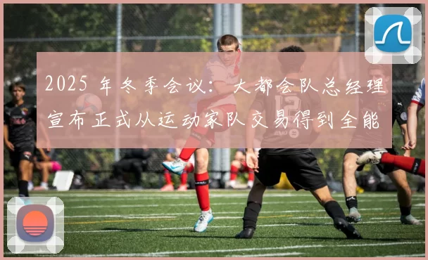 2025 年冬季会议：大都会队总经理宣布正式从运动家队交易得到全能二垒手杰夫·麦克尼尔