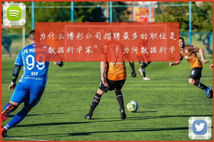 为什么博彩公司招聘最多的职位是“数据科学家”？（为何数据科学家成为博彩公司招聘首选？）