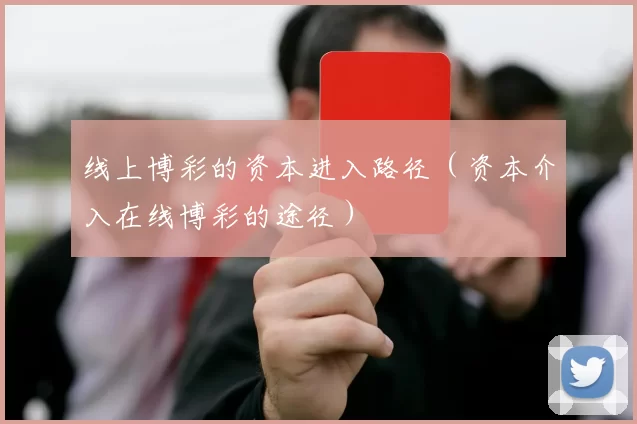 线上博彩的资本进入路径（资本介入在线博彩的途径）