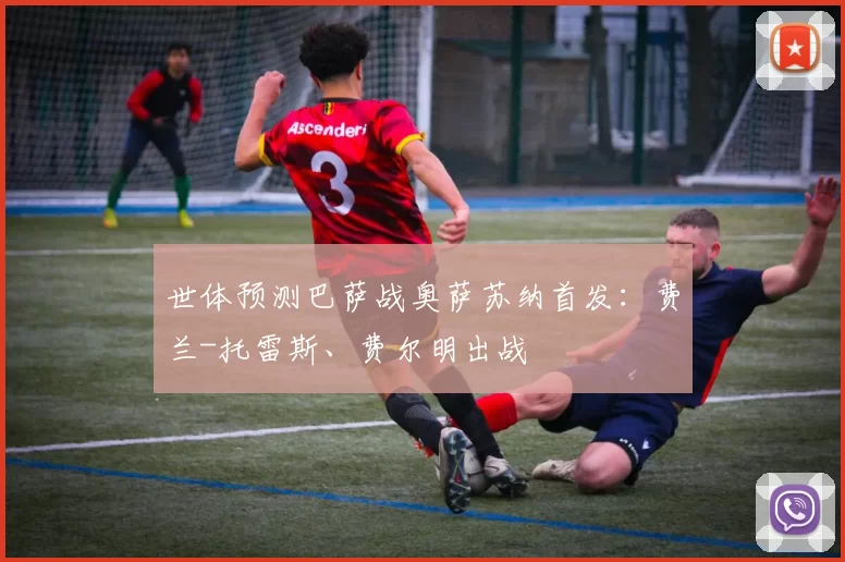世体预测巴萨战奥萨苏纳首发：费兰-托雷斯、费尔明出战