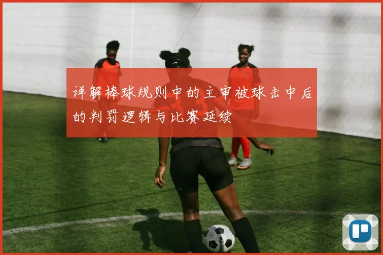 详解棒球规则中的主审被球击中后的判罚逻辑与比赛延续