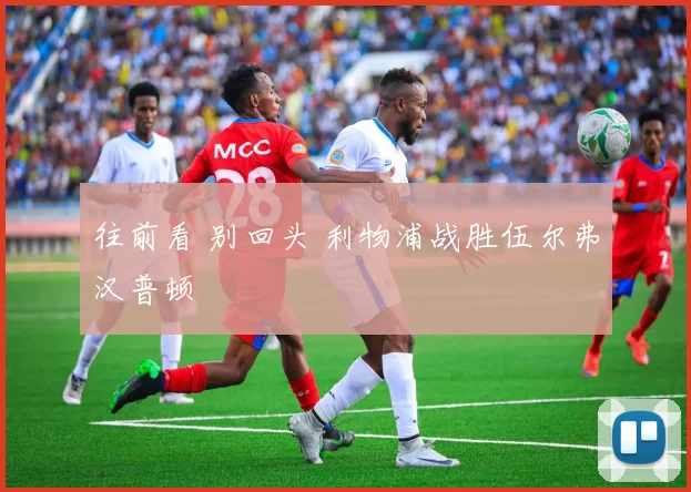 往前看 别回头 利物浦战胜伍尔弗汉普顿