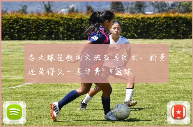各大球星教训文班亚马时刻，新秀还是得交一点学费 _#篮球