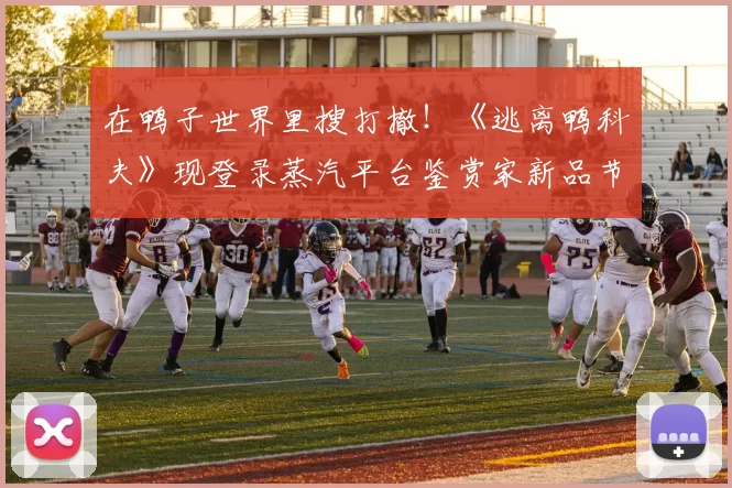 在鸭子世界里搜打撤！《逃离鸭科夫》现登录蒸汽平台鉴赏家新品节！