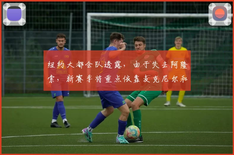 纽约大都会队透露，由于失去阿隆索，新赛季将重点依靠麦克尼尔和林多的连线
