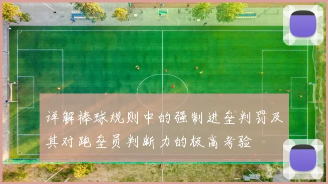 详解棒球规则中的强制进垒判罚及其对跑垒员判断力的极高考验