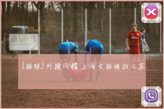 [排球]外援闪耀 上海女排横扫江苏