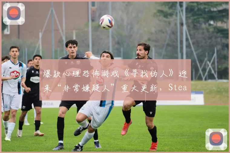 爆款心理恐怖游戏《寻找伪人》迎来“非常嫌疑人”重大更新，Steam销量已突破85万份！