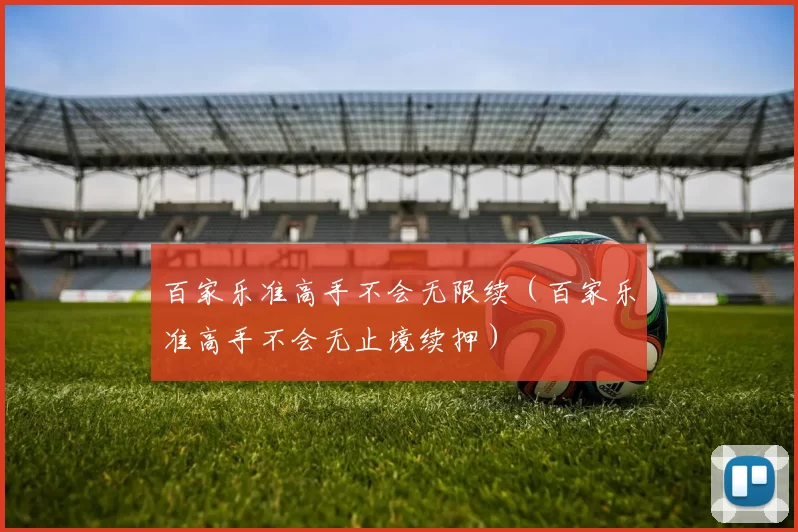 百家乐准高手不会无限续（百家乐准高手不会无止境续押）