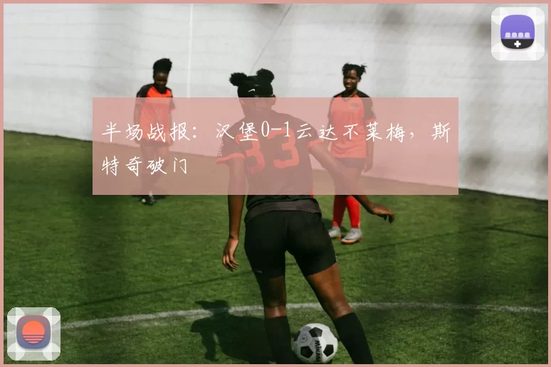 半场战报：汉堡0-1云达不莱梅，斯特奇破门