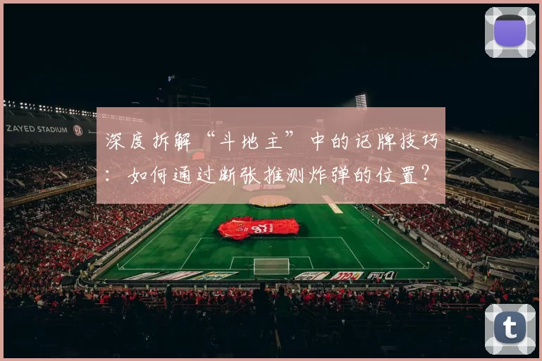 深度拆解“斗地主”中的记牌技巧：如何通过断张推测炸弹的位置？（斗地主记牌术深析：如何借断张锁定炸弹位置）