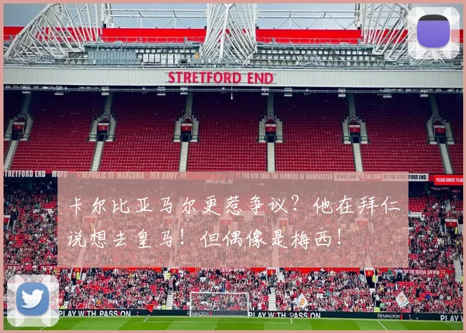 卡尔比亚马尔更惹争议？他在拜仁说想去皇马！但偶像是梅西！